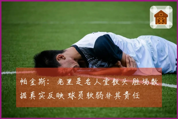 帕金斯：老里是名人堂教头 胜场数据真实反映 球员软弱非其责任