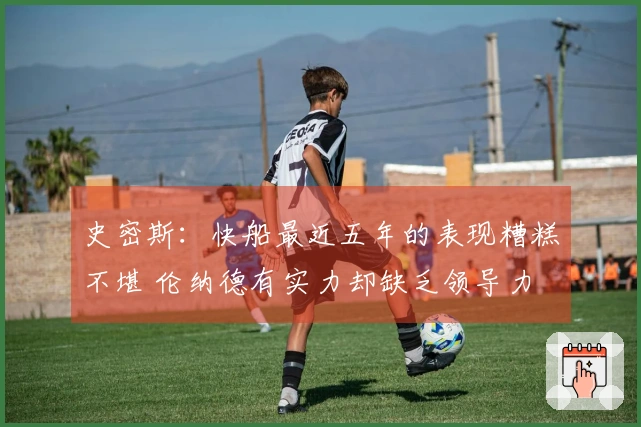 史密斯：快船最近五年的表现糟糕不堪 伦纳德有实力却缺乏领导力