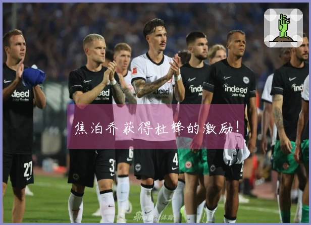 焦泊乔获得杜锋的激励！