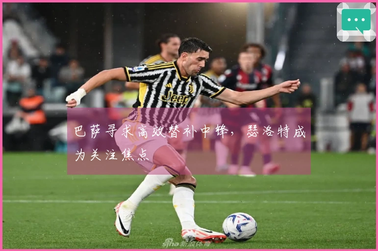 巴萨寻求高效替补中锋，瑟洛特成为关注焦点