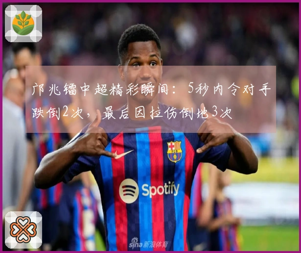 邝兆镭中超精彩瞬间：5秒内令对手跌倒2次，最后因拉伤倒地3次