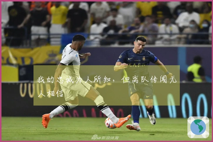 我的忠诚为人所知，但离队传闻无人相信