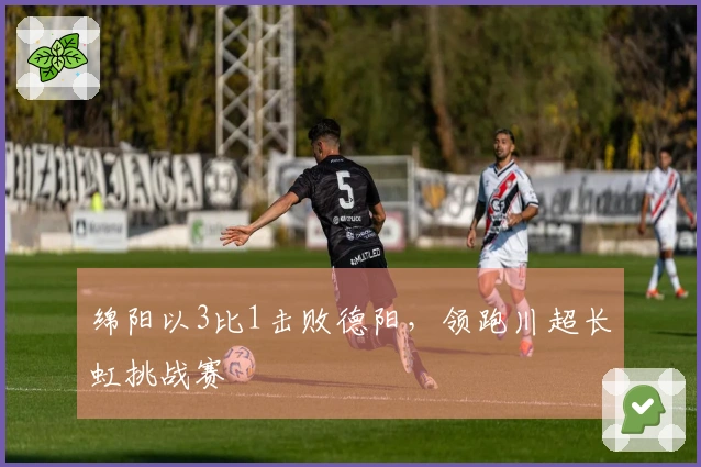 绵阳以3比1击败德阳，领跑川超长虹挑战赛