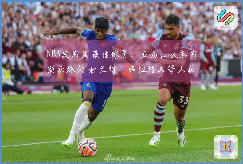 NBA发布周最佳球员：亚历山大和布朗获殊荣 杜兰特、弗拉格文等人获提名