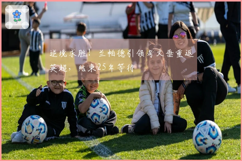 逆境求胜！兰帕德引领考文垂重返英超，结束25年等待