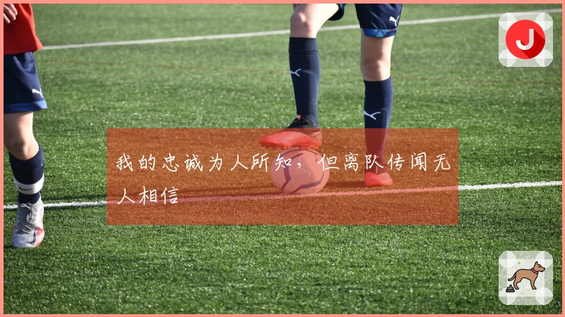 我的忠诚为人所知，但离队传闻无人相信