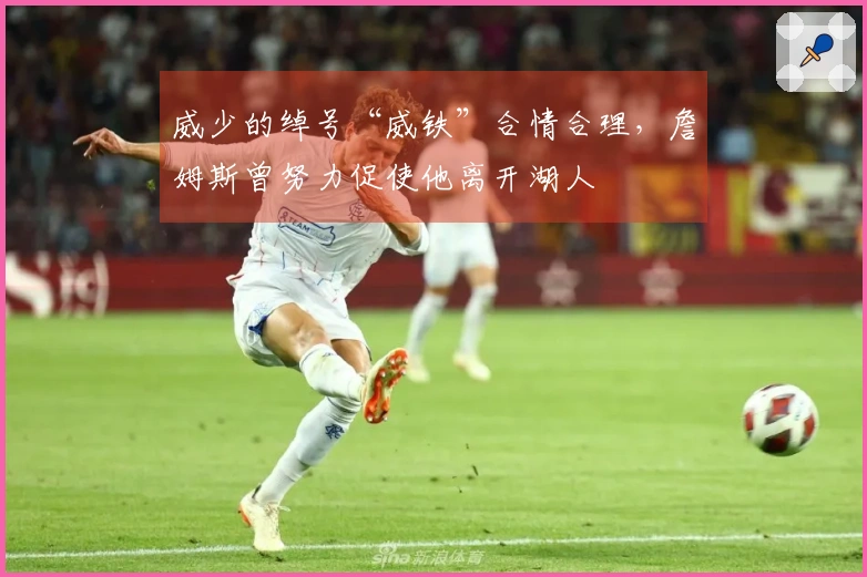威少的绰号“威铁”合情合理，詹姆斯曾努力促使他离开湖人