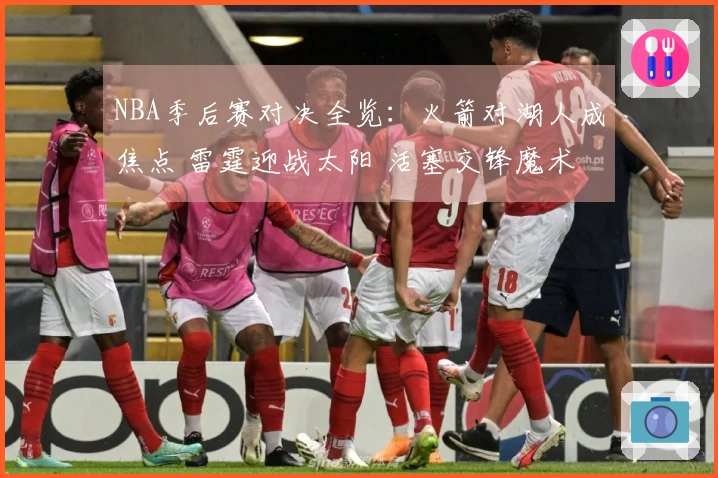 NBA季后赛对决全览：火箭对湖人成焦点 雷霆迎战太阳 活塞交锋魔术