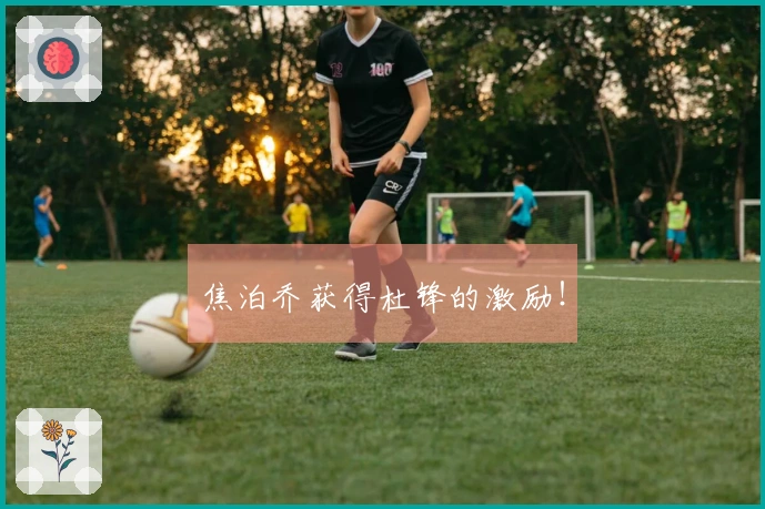焦泊乔获得杜锋的激励！
